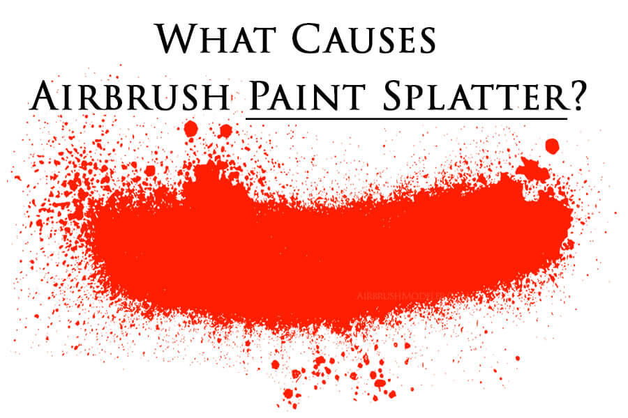 What Causes Airbrush Paint Splatter And How To Stop It Airbrush Modeler